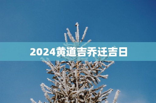 2025黄道吉乔迁吉日