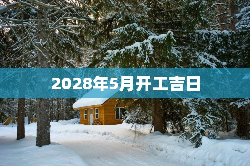 2028年5月开工吉日