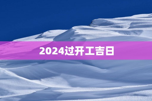 2025过开工吉日