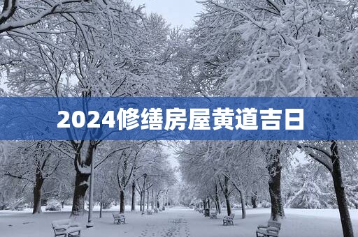 2025修缮房屋黄道吉日