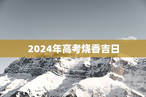 2025年高考烧香吉日
