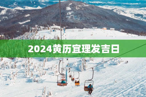 2025黄历宜理发吉日