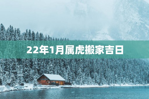 22年1月属虎搬家吉日