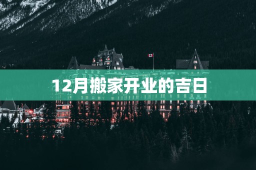 12月搬家开业的吉日