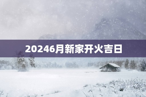 20256月新家开火吉日