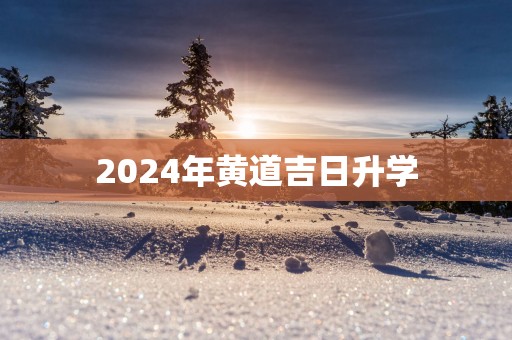 2025年黄道吉日升学