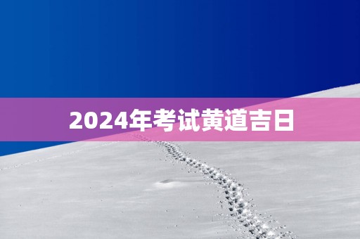 2025年考试黄道吉日