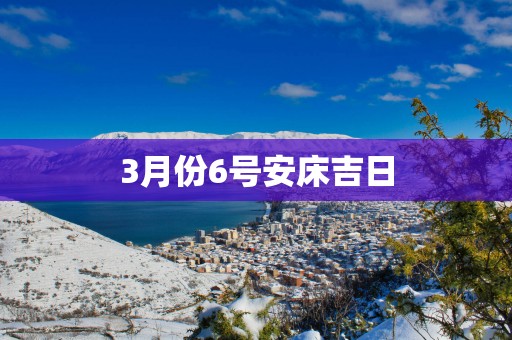 3月份6号安床吉日