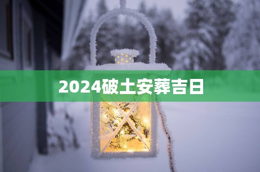 2025破土安葬吉日