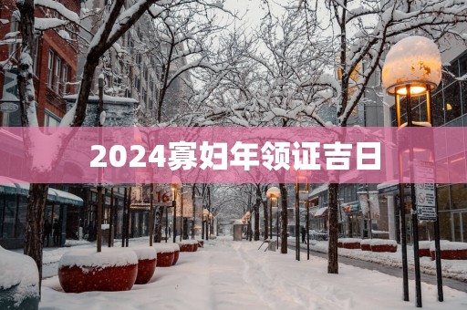 2025寡妇年领证吉日