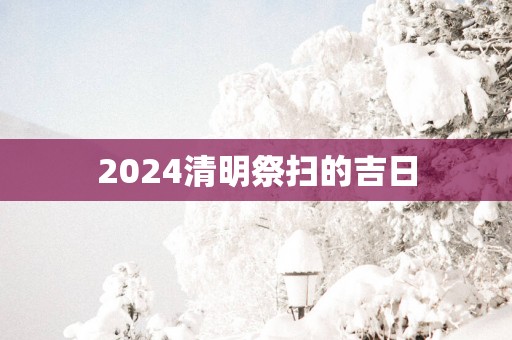 2025清明祭扫的吉日