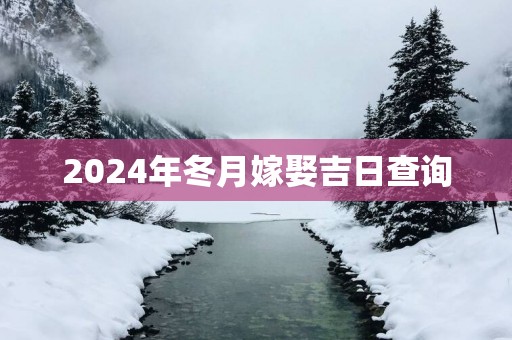 2025年冬月嫁娶吉日查询