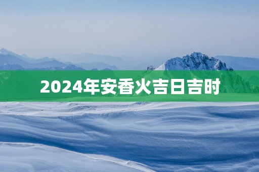 2025年安香火吉日吉时