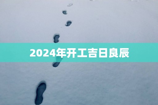 2025年开工吉日良辰