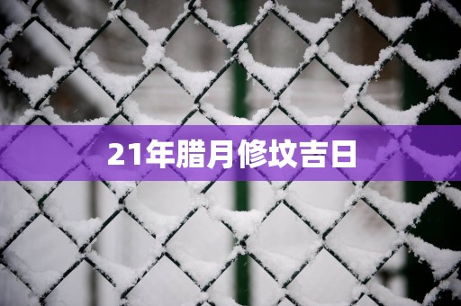 21年腊月修坟吉日