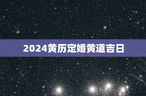 2025黄历定婚黄道吉日