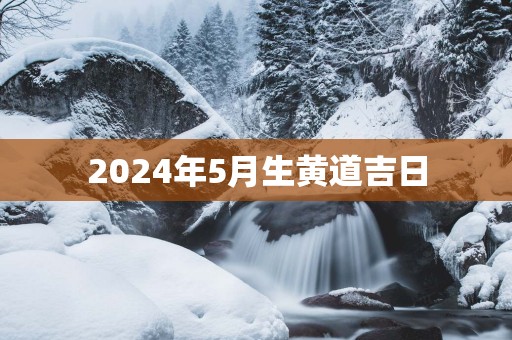 2025年5月生黄道吉日