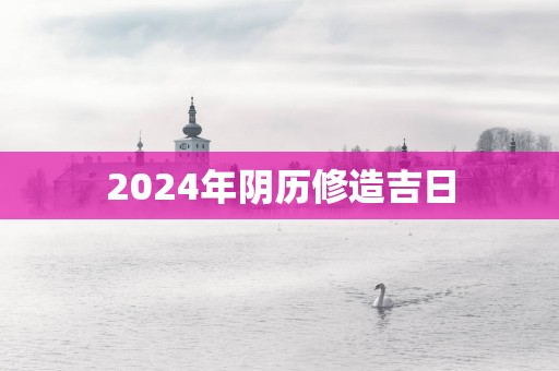 2025年阴历修造吉日
