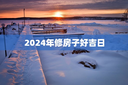 2025年修房子好吉日