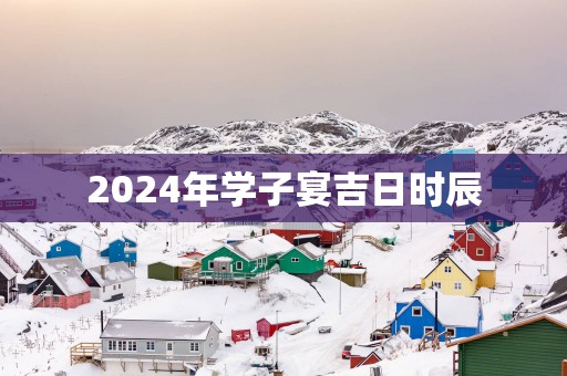 2025年学子宴吉日时辰