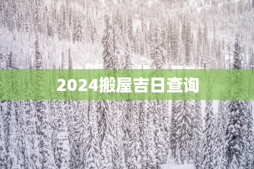 2025搬屋吉日查询