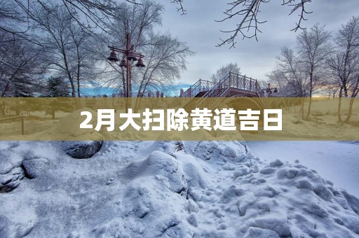 2月大扫除黄道吉日