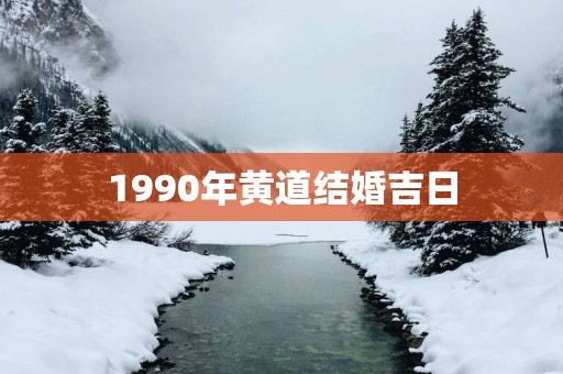 1990年黄道结婚吉日