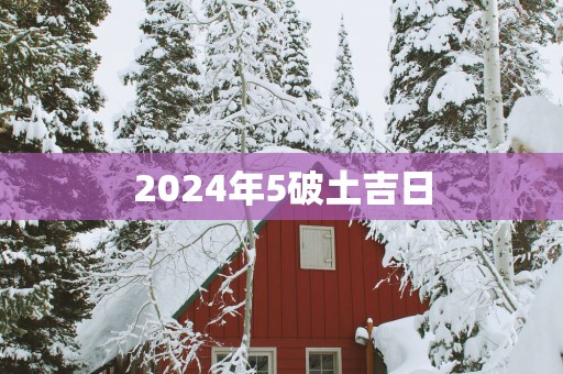 2025年5破土吉日