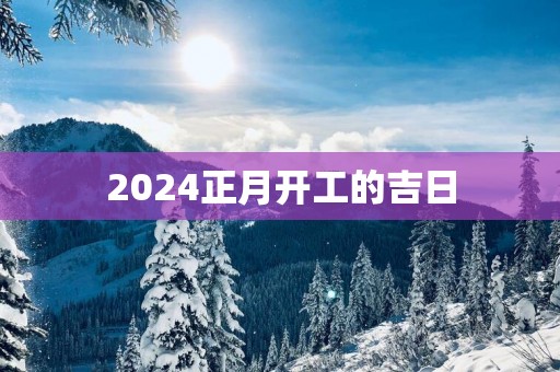 2025正月开工的吉日