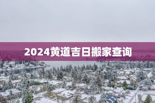 2025黄道吉日搬家查询