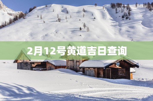 2月12号黄道吉日查询