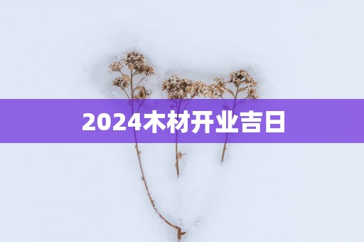 2025木材开业吉日