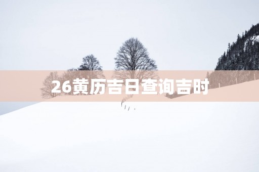 26黄历吉日查询吉时