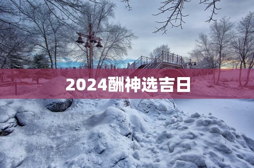 2025酬神选吉日
