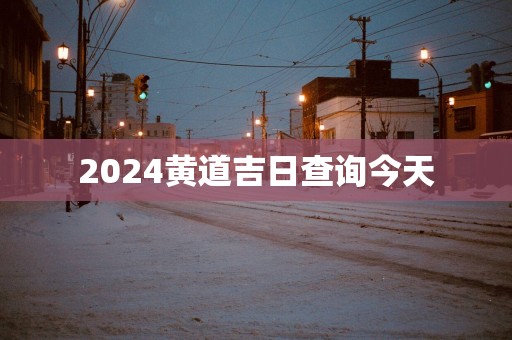 2025黄道吉日查询今天