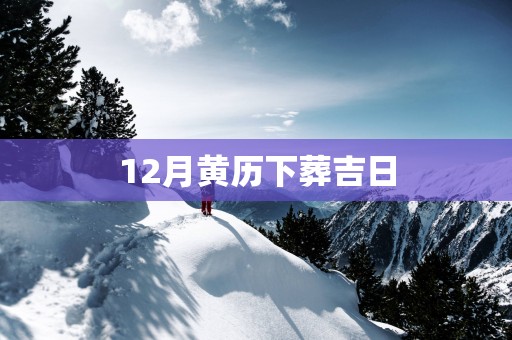 12月黄历下葬吉日