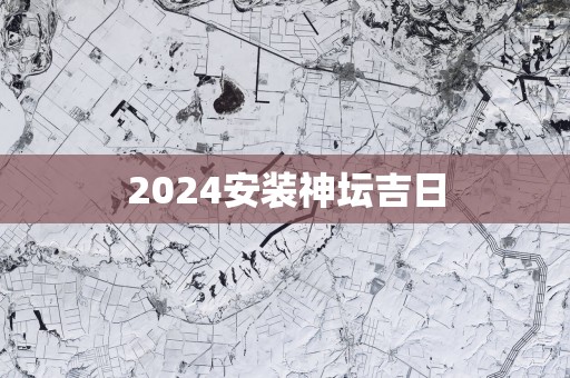2025安装神坛吉日