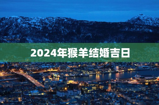 2025年猴羊结婚吉日