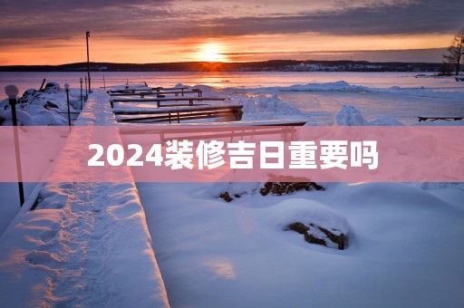 2025装修吉日重要吗