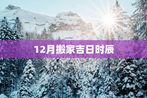 12月搬家吉日时辰