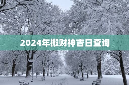 2025年搬财神吉日查询