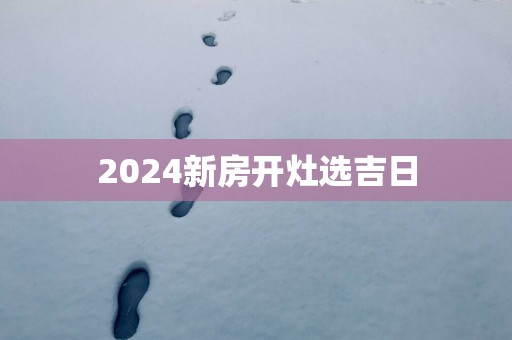 2025新房开灶选吉日