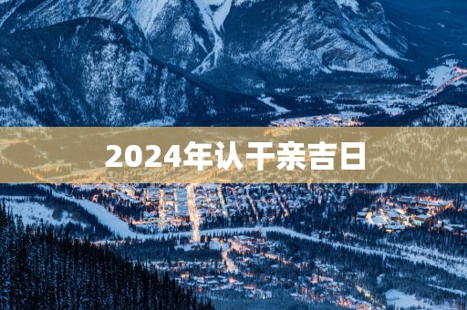 2025年认干亲吉日