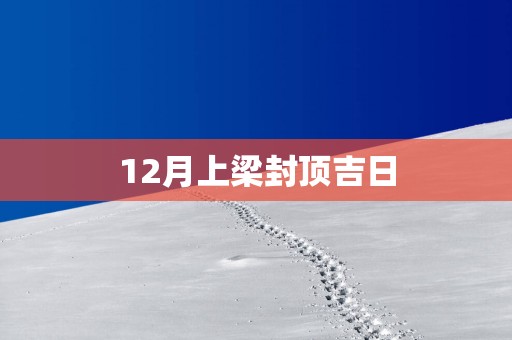 12月上梁封顶吉日