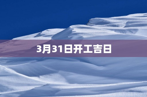 3月31日开工吉日
