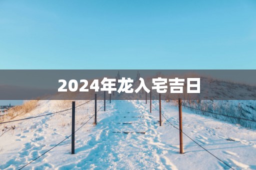 2025年龙入宅吉日