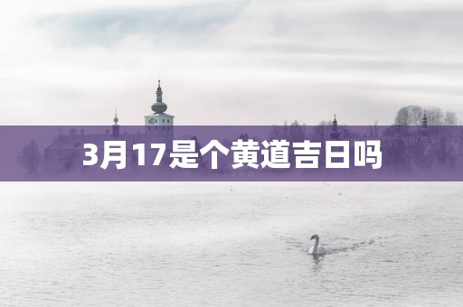 3月17是个黄道吉日吗