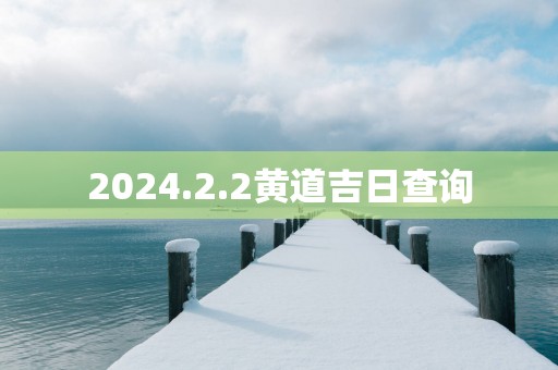 2025.2.2黄道吉日查询