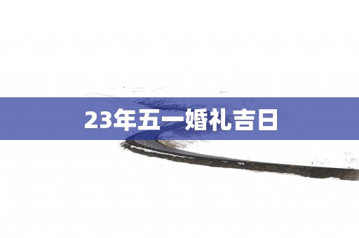 23年五一婚礼吉日