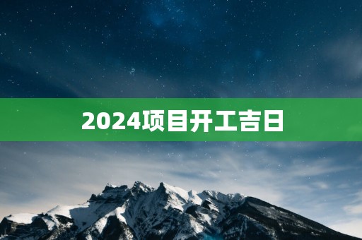 2025项目开工吉日